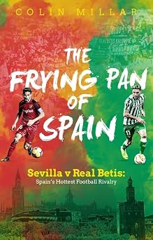The Frying Pan of Spain Sevilla v Real Betis - Spains Hottest Football Rivalry
