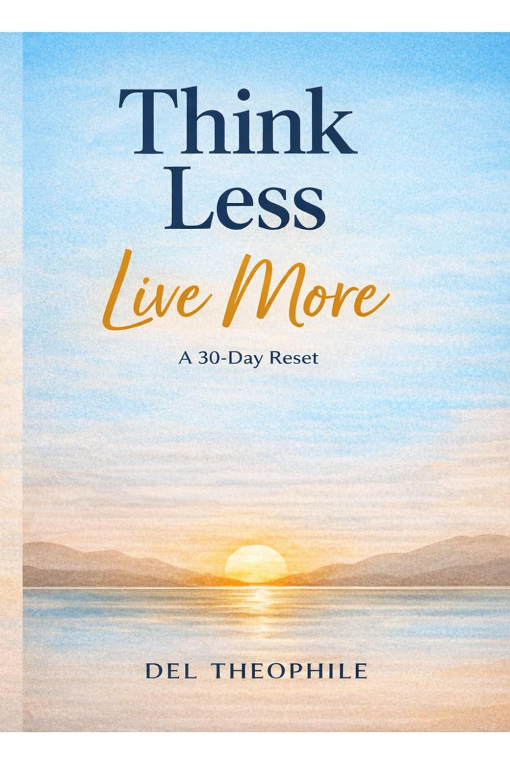 Think Less Live More: “A 30-Day Reset to Stop Overthinking, Calm Your Mind, and Reclaim Mental Clarity”