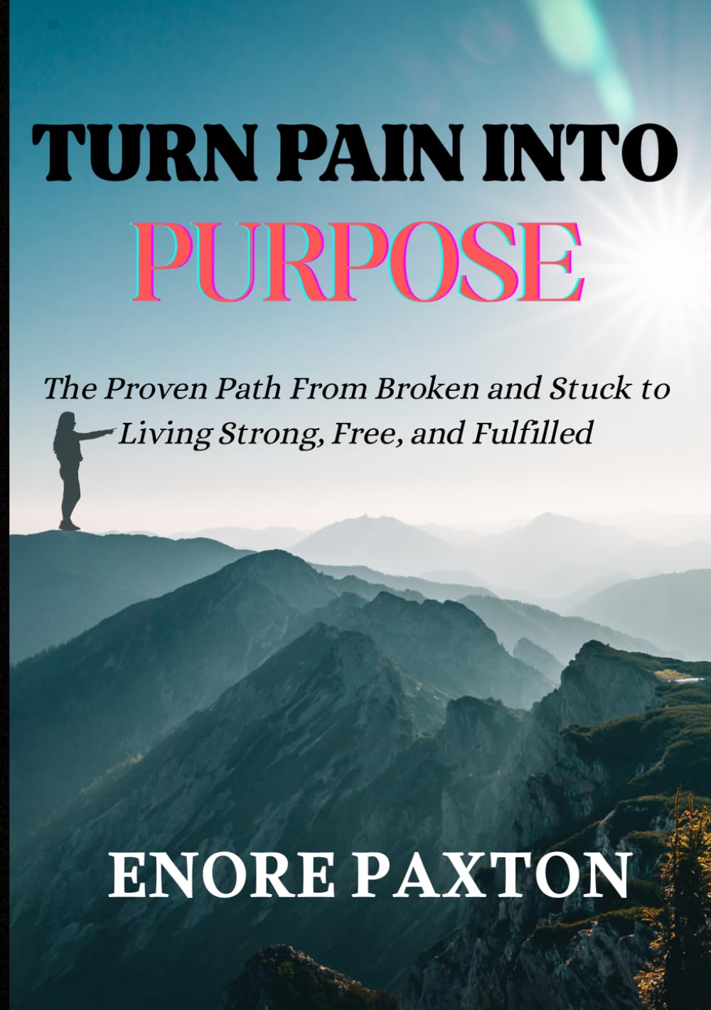 TURN PAIN INTO PURPOSE: The Proven Path From Broken and Stuck to Living Strong, Free, and Fulfilled