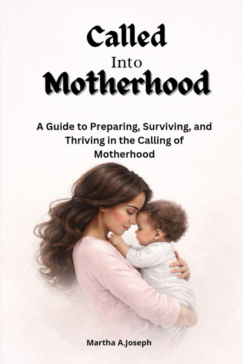 Called Into Motherhood: A Guide to Preparing, Surviving and Thriving in the Calling of Motherhood