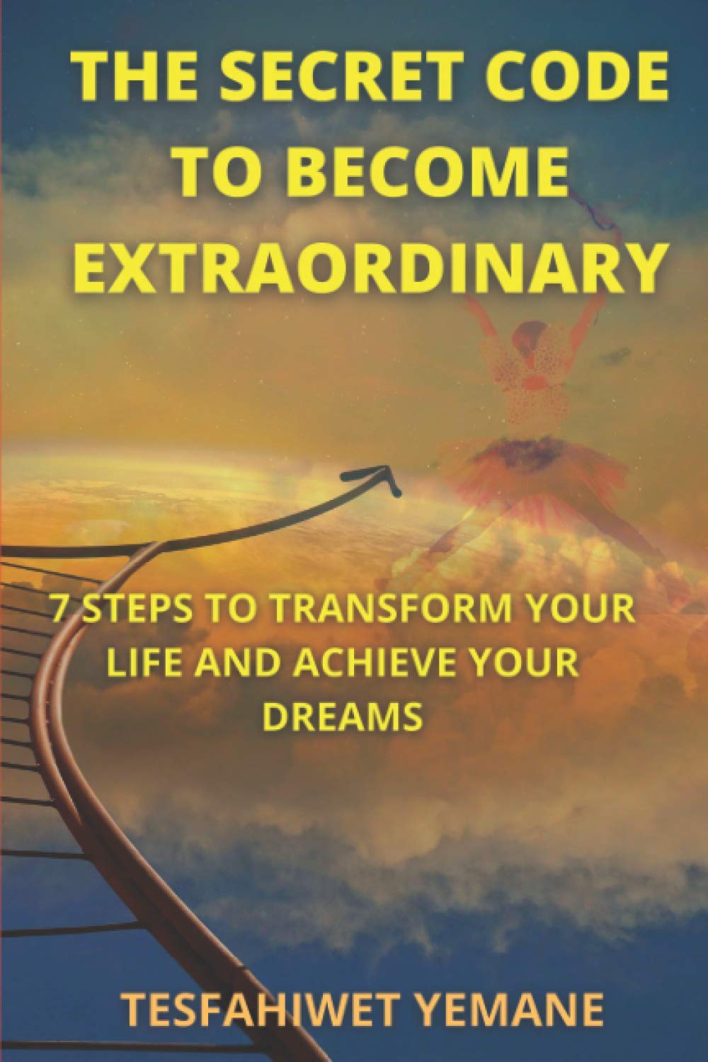 The Secret Code To Become Extraordinary: 7 Steps To Transform Your Life And Achieve Your Dreams