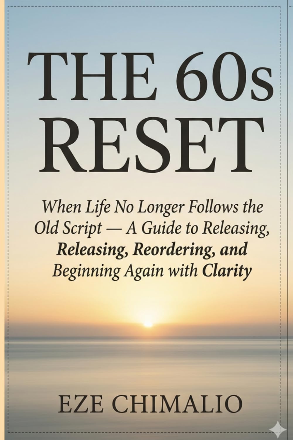 The 60s Reset: When Life No Longer Follows the Old Script — A Guide to Releasing, Reordering, and Beginning Again with Clarity (The Reset Series)