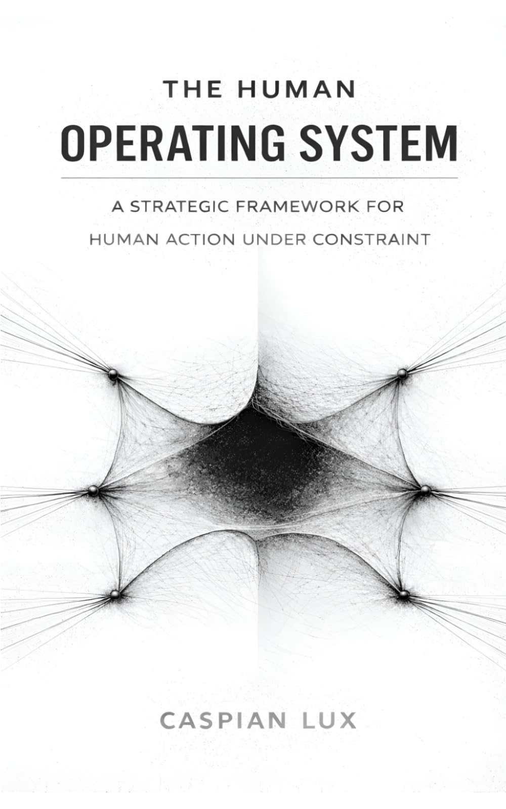 The Human Operating System: A Strategic Framework for Human Action Under Constraint (Cognitive Advantage Series)