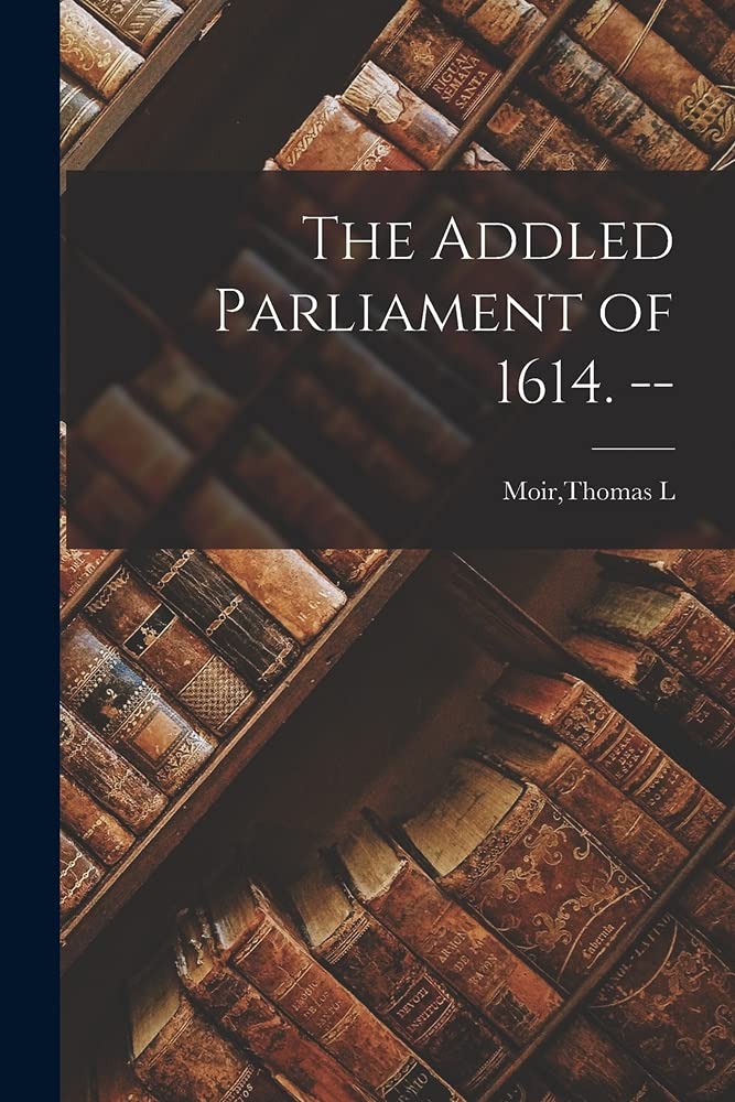 The Addled Parliament of 1614. --