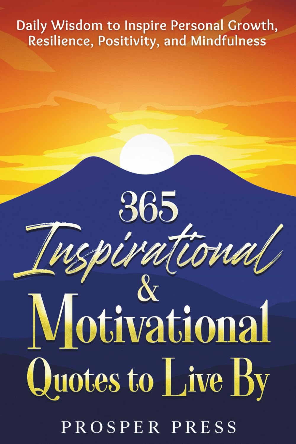 365 Inspirational & Motivational Quotes Book: Daily Wisdom for Personal Growth, Resilience, Positivity & Mindfulness by Prosper Press