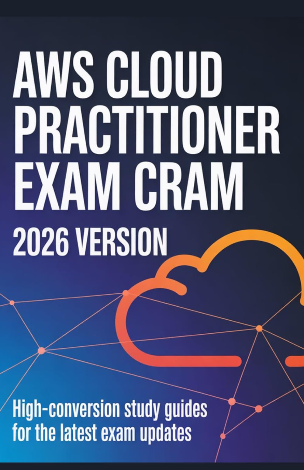 AWS Cloud Practitioner Exam Cram (2026 Version): High-Conversion Study Guides for the Latest Exam Updates