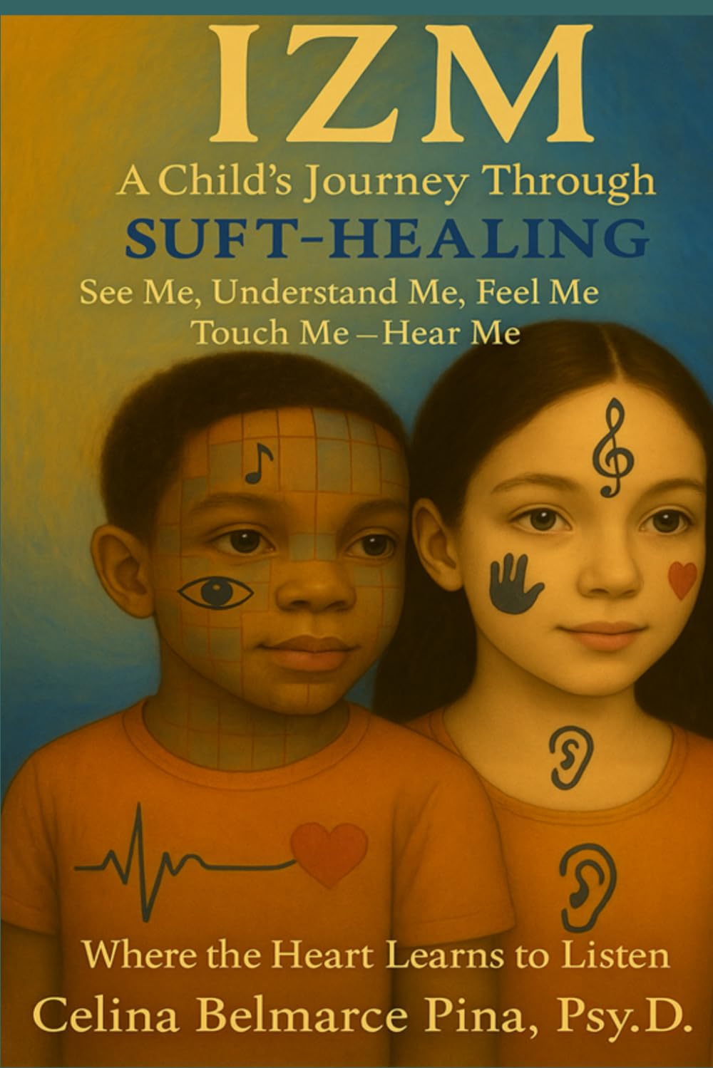 IZM A Child’s Journey Through SUFT - HEALING: See Me, Understand Me, Feel Me, Touch Me, and Hear Me