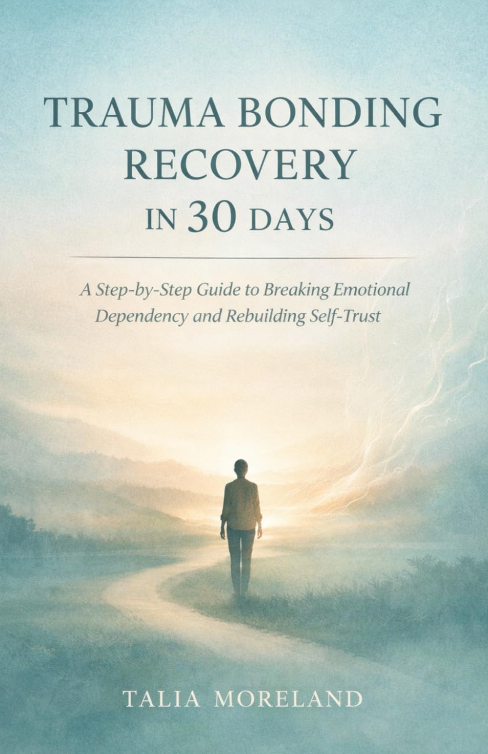 TRAUMA BONDING RECOVERY IN 30 DAYS: A Step-by-Step Guide to Breaking Emotional Dependency and Rebuilding Self-Trust