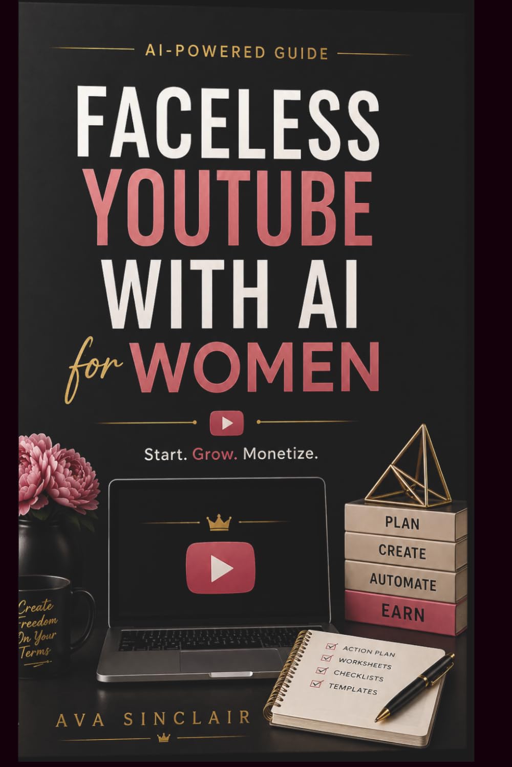 FACELESS YOUTUBE WITH AI FOR WOMEN: How to Start, Grow & Monetize a Profitable YouTube Channel — No Camera, No Experience, No Tech Skills Includes Worksheets, Checklists & a 30-Day Launch Plan