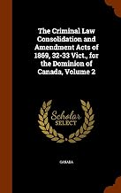 The Criminal Law Consolidation and Amendment Acts of 1869, 32-33 Vict., for the Dominion of Canada, Volume 2