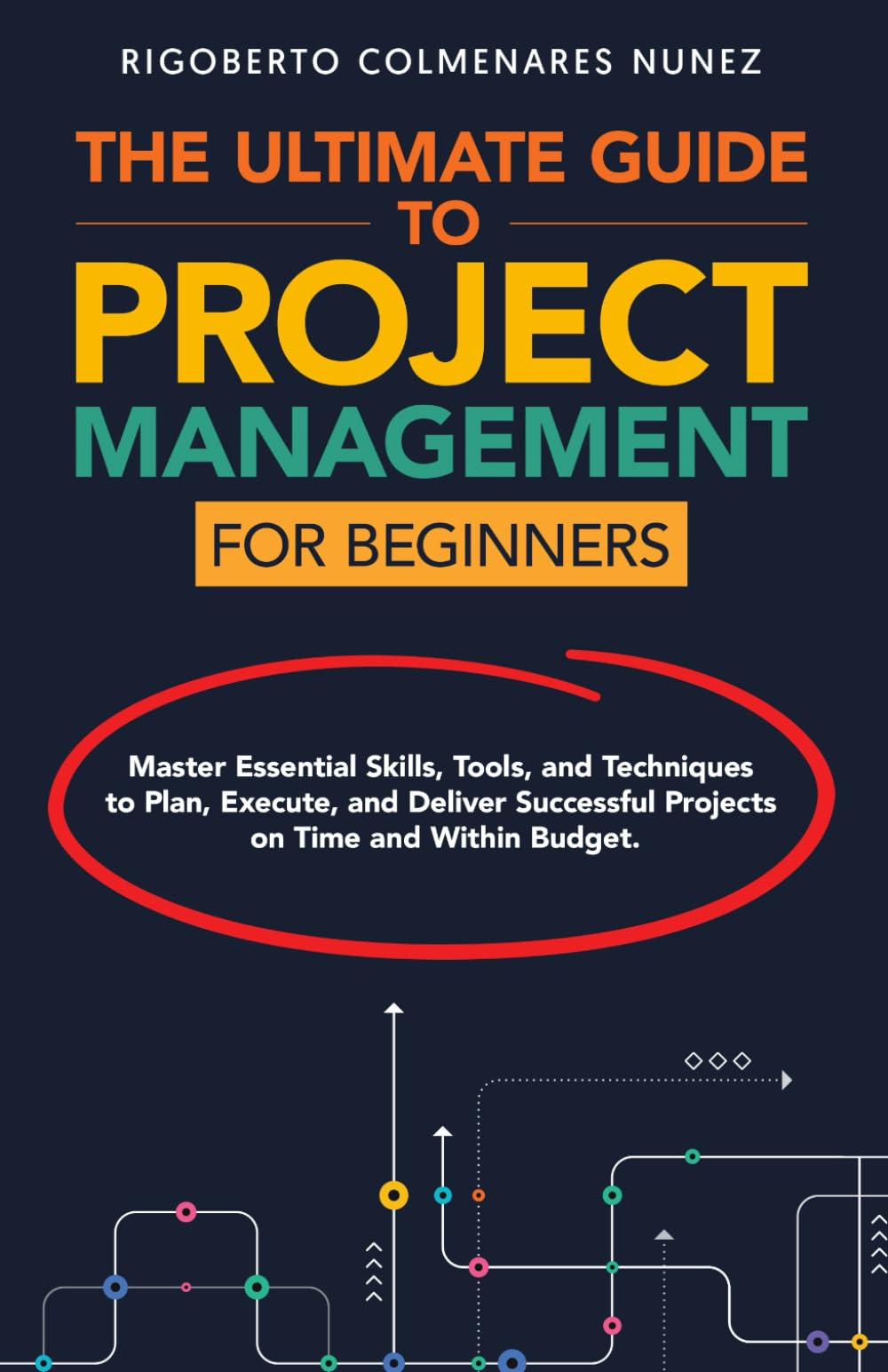 The ultimate guide to project management for beginners: Master Essential Skills, Tools, and Techniques to Plan, Execute, and Deliver Successful Projects on Time and Within Budget.