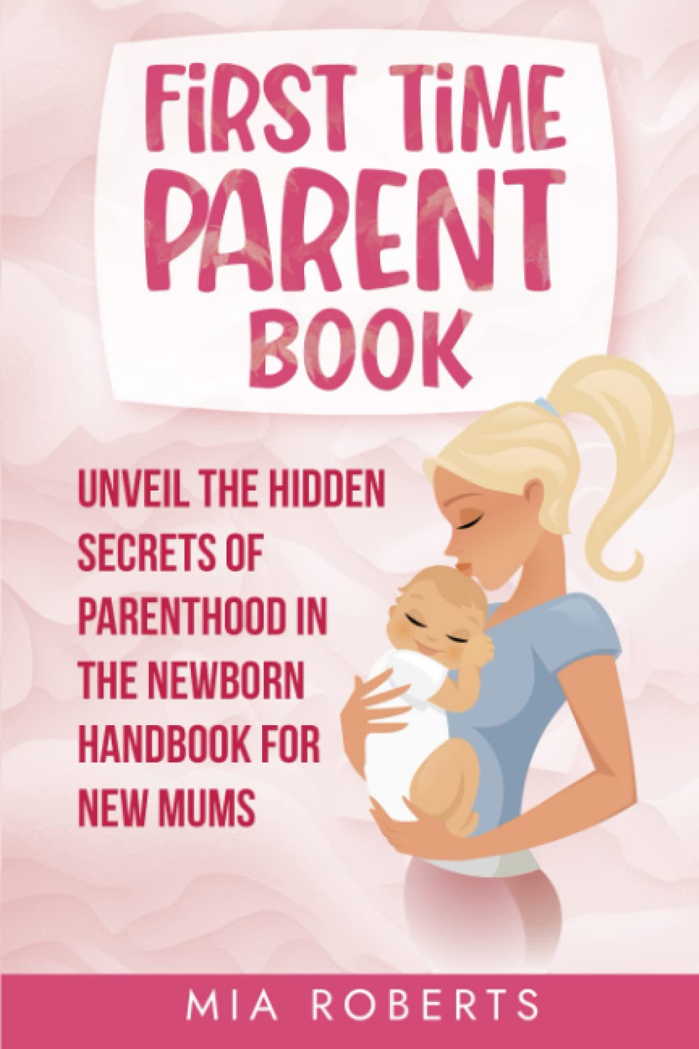 First Time Parent Book: Unveil the Hidden Secrets of Parenthood in the Newborn Handbook for New Mums