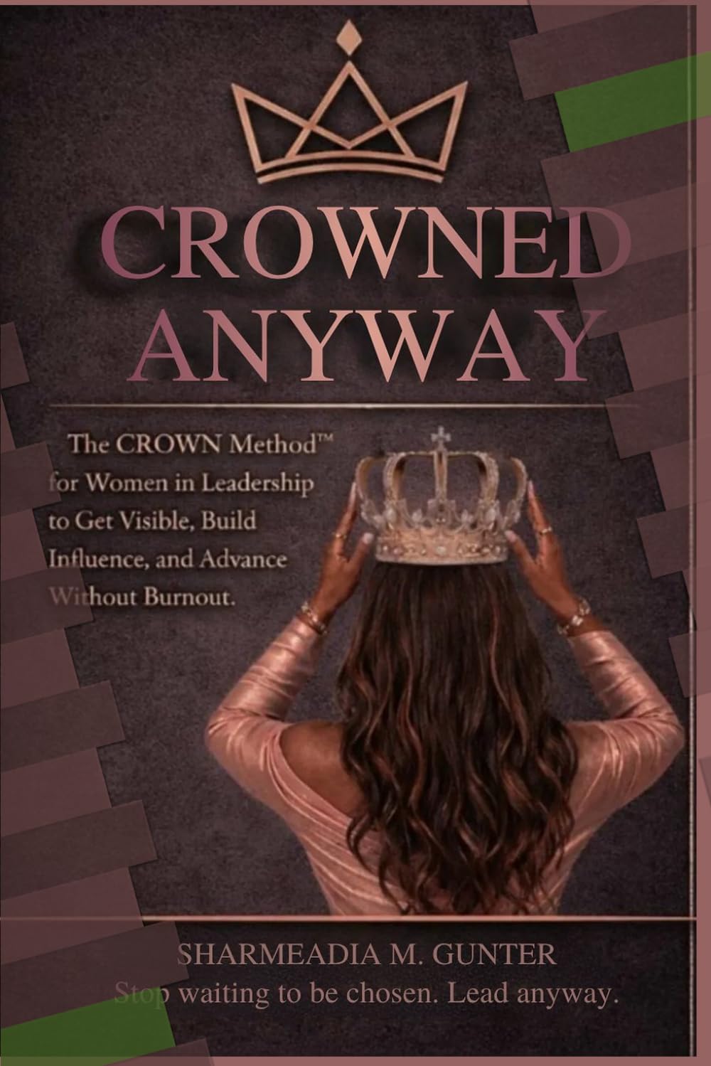 CROWNED ANYWAY: The CROWN Method™ for Women in Leadership to Get Visible, Build Influence, and Advance Without Burnout (Crowned Anyway Ecosystem: Women in Leadership)