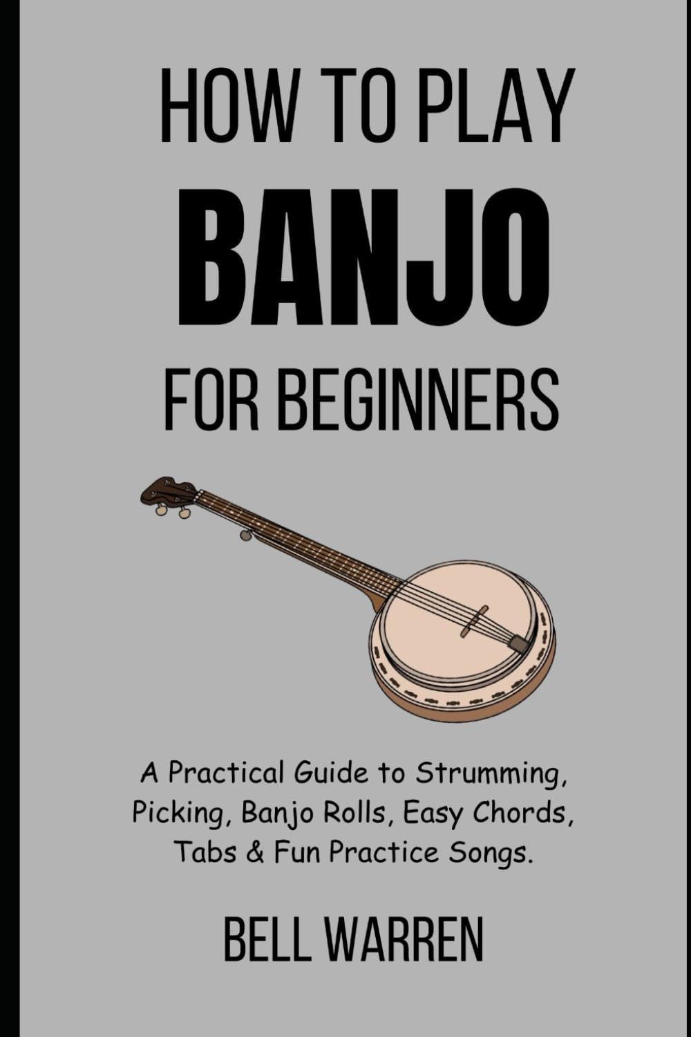 How to Play Banjo for Beginners: A Practical Guide to Strumming, Picking, Banjo Rolls, Easy Chords, Tabs & Fun Practice Songs.