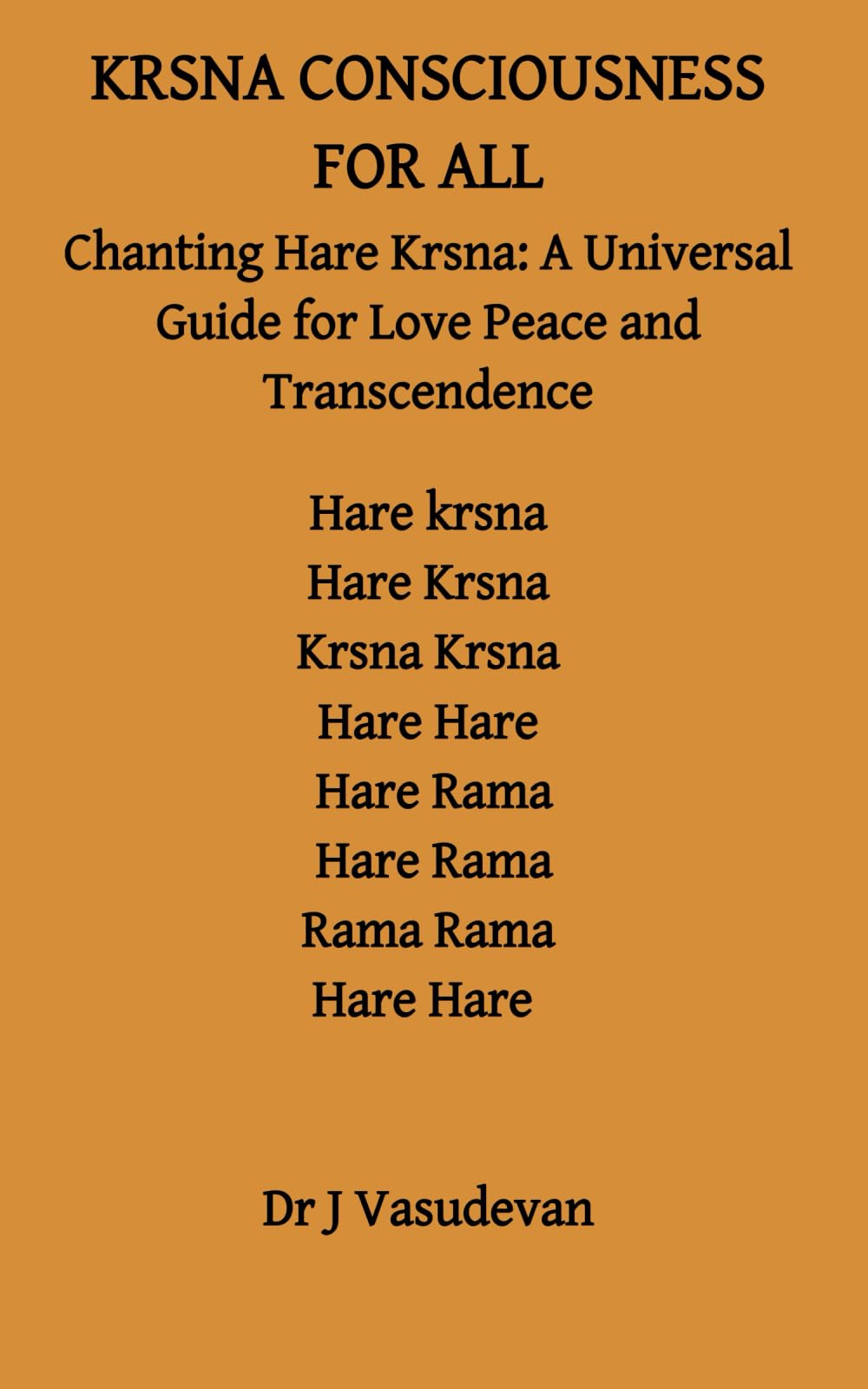 KRSNA CONSCIOUSNESS FOR ALL: Chanting Hare Krsna : A Universal Guide to Love Peace and Transcendence