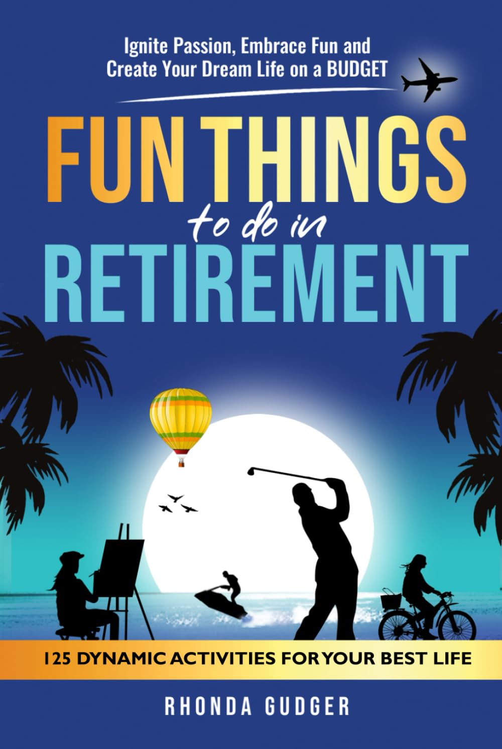 Fun Things to Do In Retirement: Ignite Passion, Embrace Fun and Create Your Dream Life on a Budget