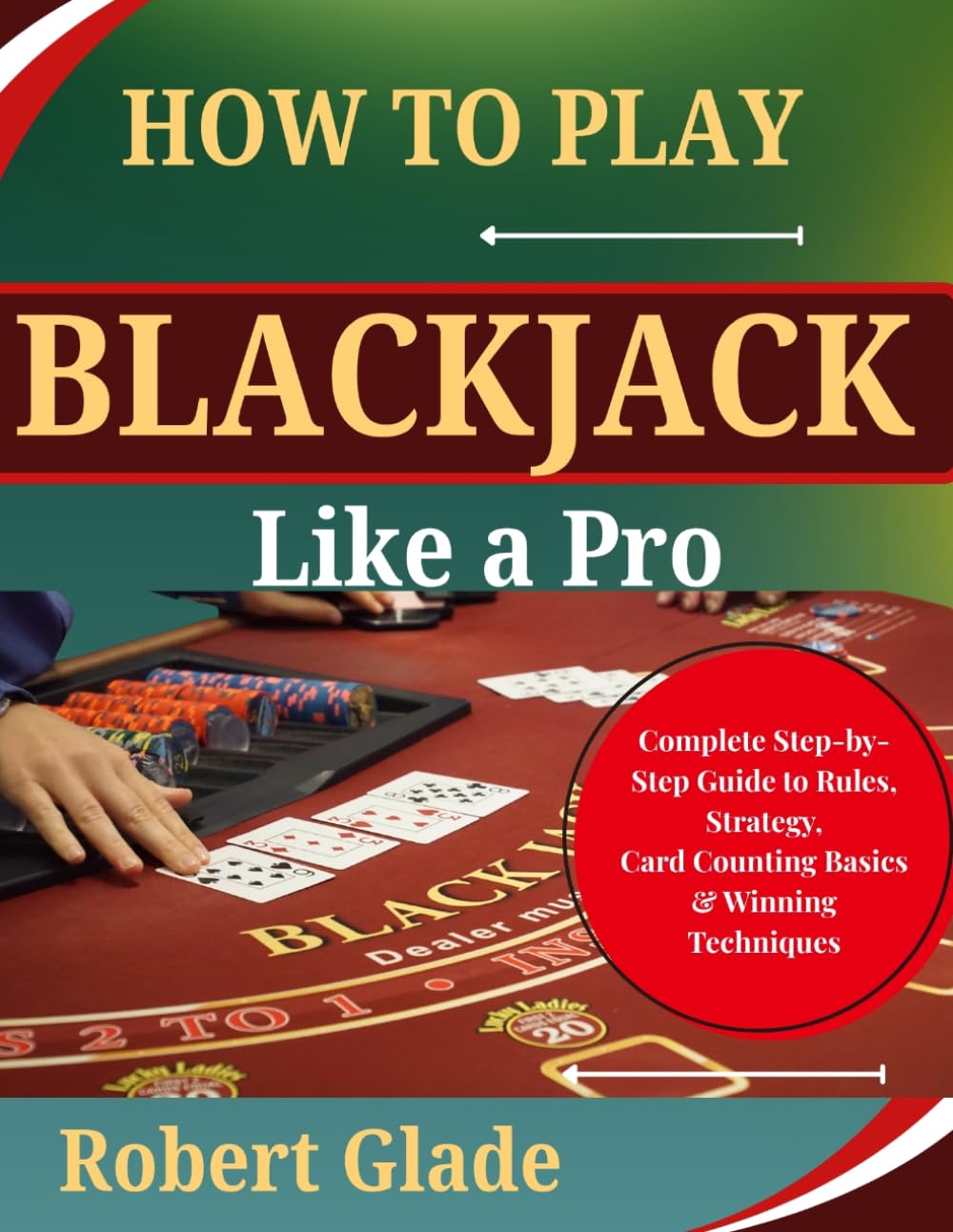 How to Play Blackjack Like a Pro: Complete Step-by-Step Guide to Rules, Strategy, Card Counting Basics & Winning Techniques