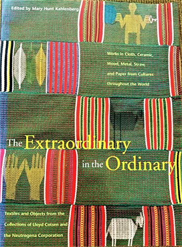 The Extraordinary in the Ordinary: Textiles and Objects from the Collections of Lloyd Cotsen and the Neutrogena Corporation : Works in Cloth, Ceramic, Wood, Metal, Straw, and Paper from