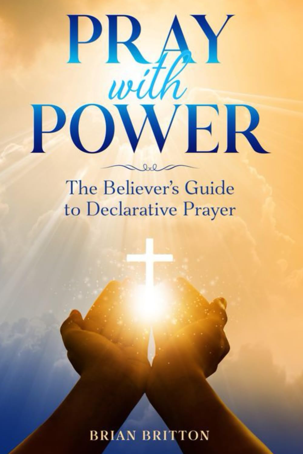 Pray With Power: The Believer's Guide to Declarative Prayer