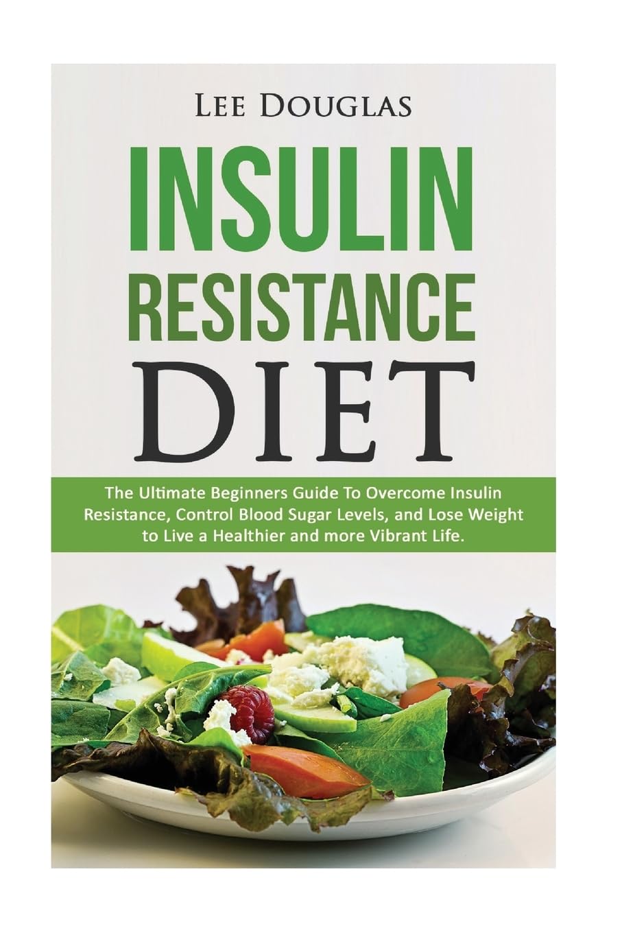 Insulin Resistance Diet: The Ultimate Beginners Guide To Overcome Insulin Resistance, Control Blood Sugar Levels, and Lose Weight to Live a Healthier ... lose weight, diabetes prevention, health)