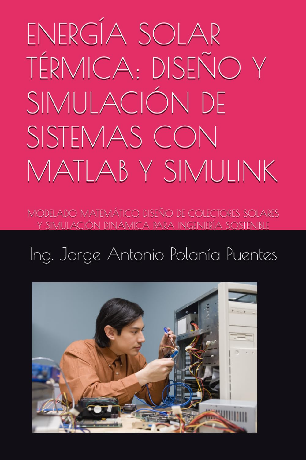 ENERGÍA SOLAR TÉRMICA: DISEÑO Y SIMULACIÓN DE SISTEMAS CON MATLAB Y SIMULINK: MODELADO MATEMÁTICO, DISEÑO DE COLECTORES SOLARES Y SIMULACIÓN DINÁMICA PARA INGENIERÍA SOSTENIBLE