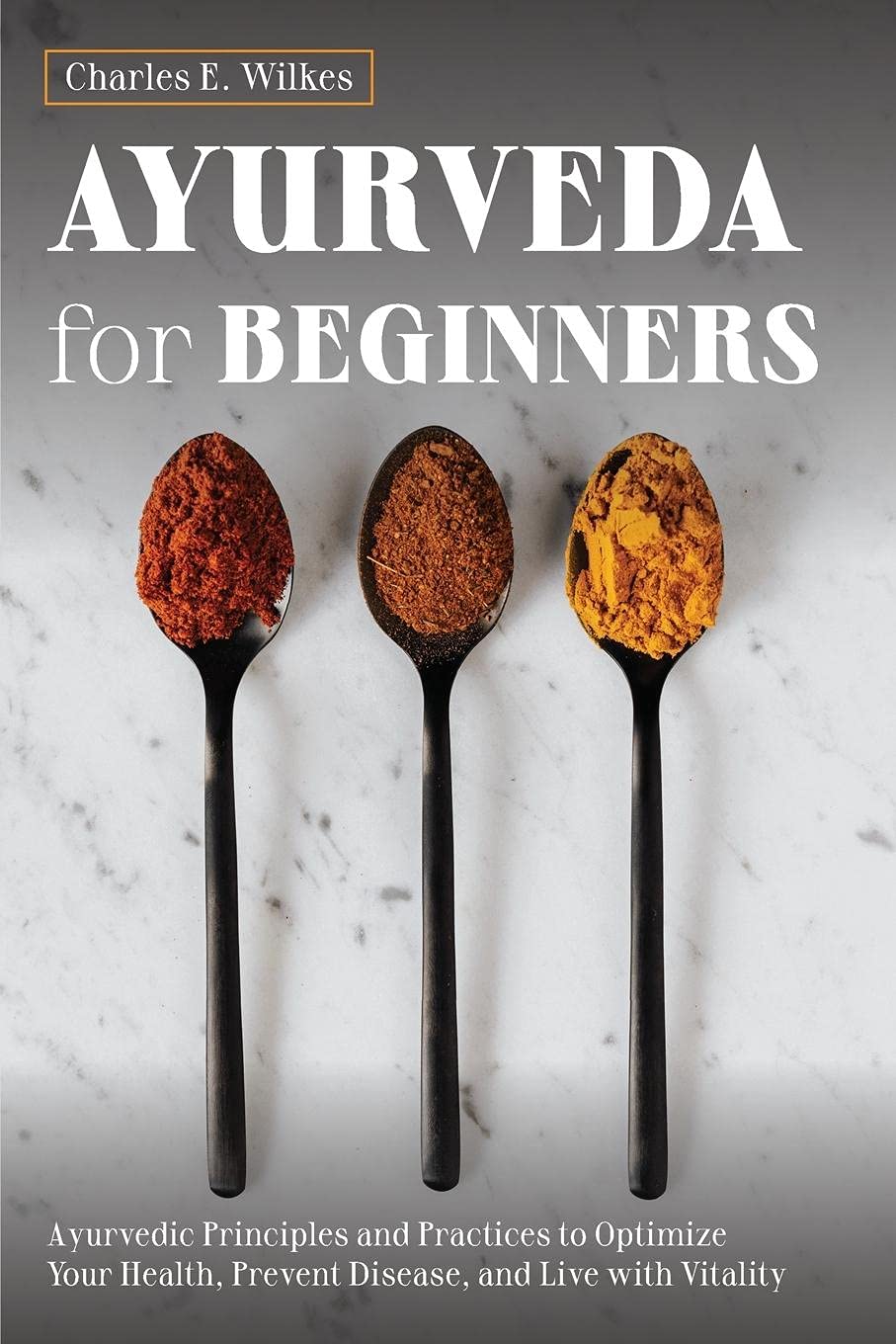 Ayurveda For Beginners: Ayurvedic Principles and Practices to Optimize Your Health, Prevent Disease, and Live with Vitality
