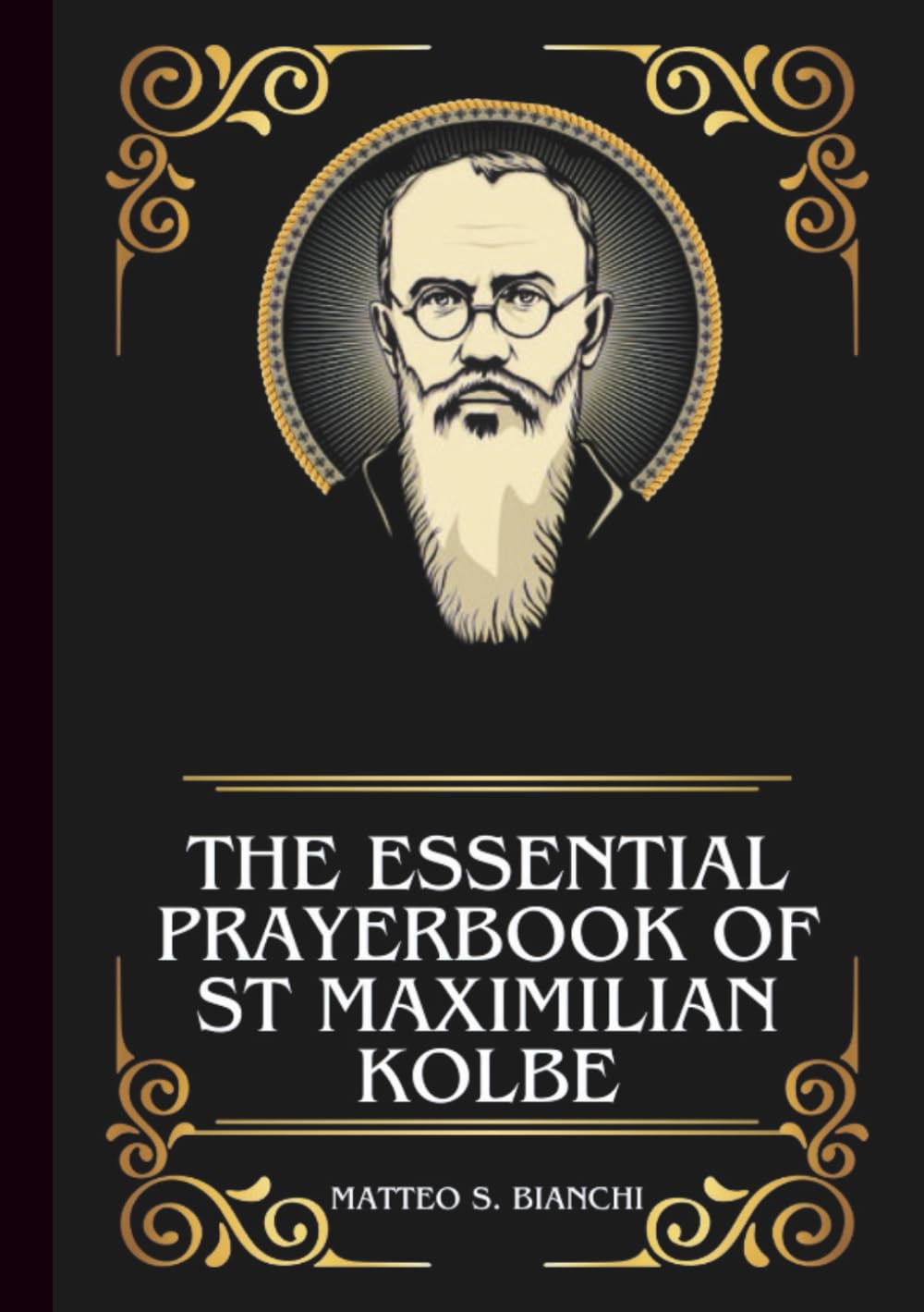 THE ESSENTIAL PRAYERBOOK OF ST MAXIMILIAN KOLBE: Powerful Novena, Litany, And Chaplet To The Patron Of Those Struggling With Addiction, Political ...