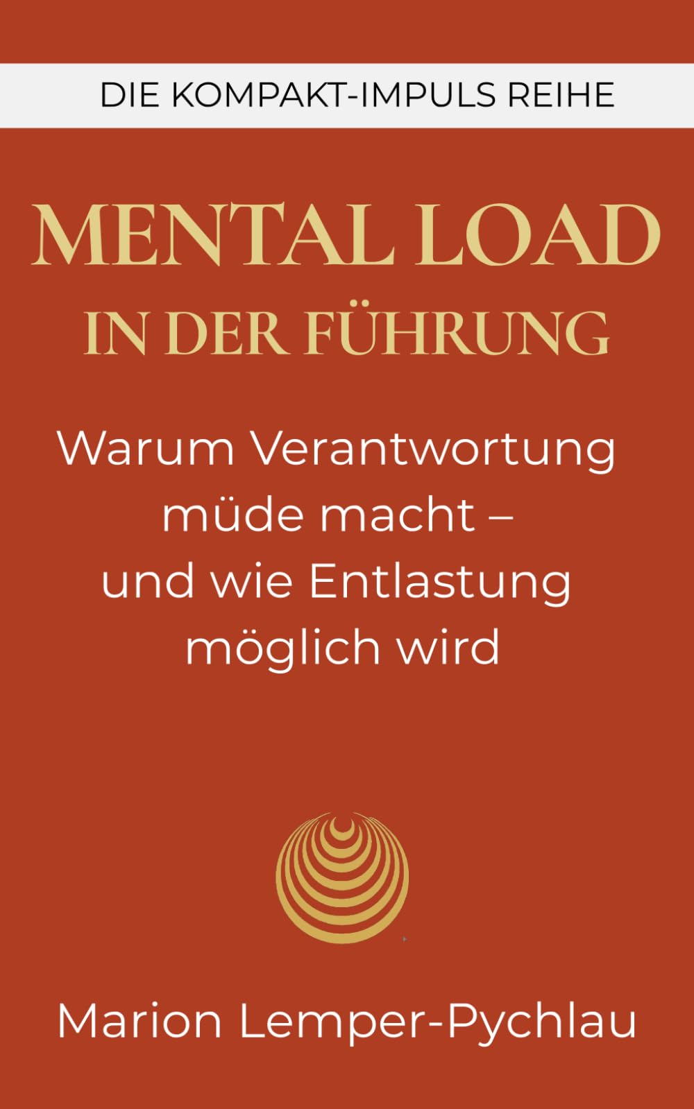 Mental Load in der Führung: Warum Verantwortung müde macht – und wie Entlastung möglich wird (DIE KOMPAKT-IMPULS REIHE)