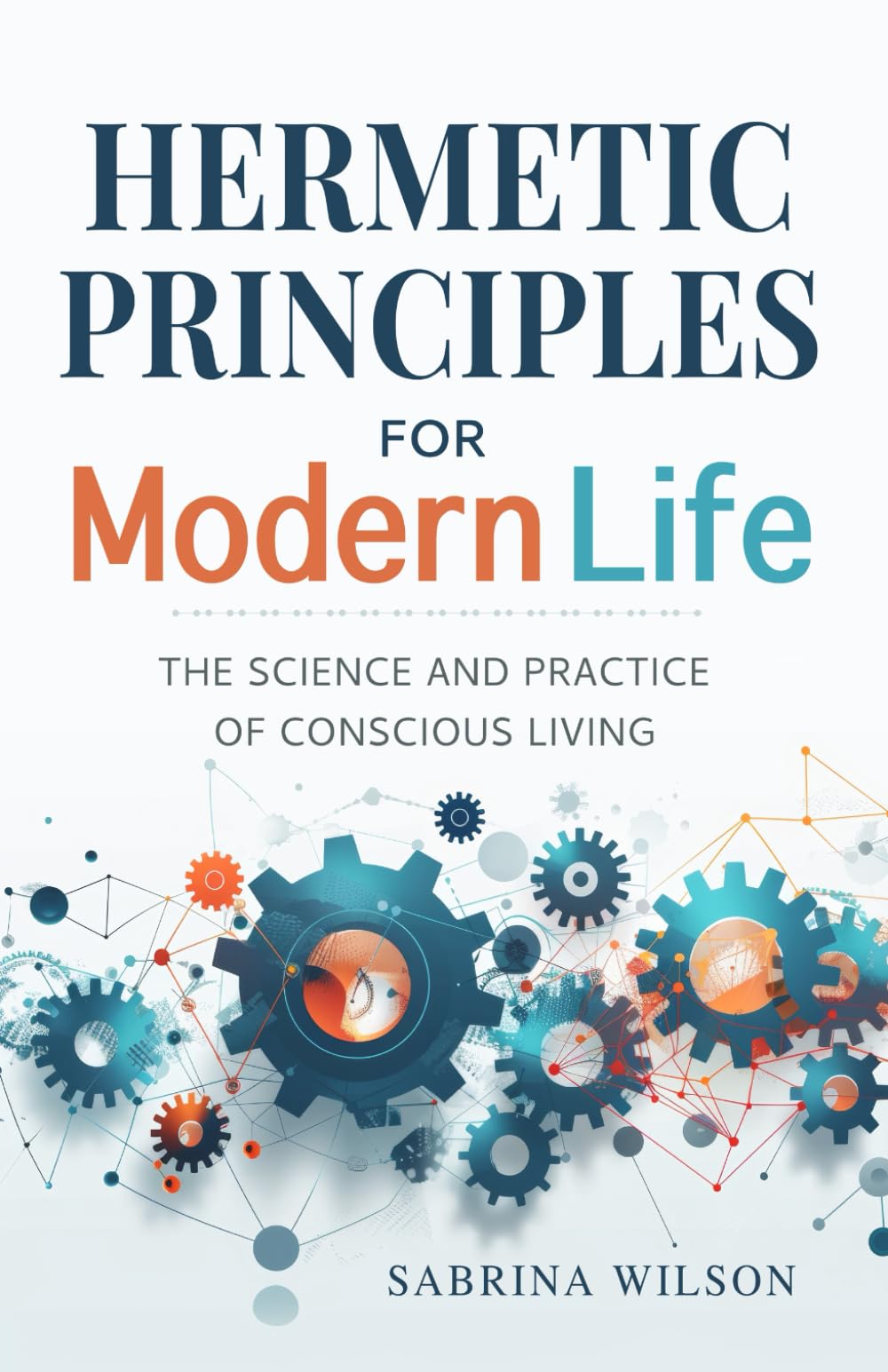 Hermetic Principles for Modern Life: The Science and Practice of Conscious Living