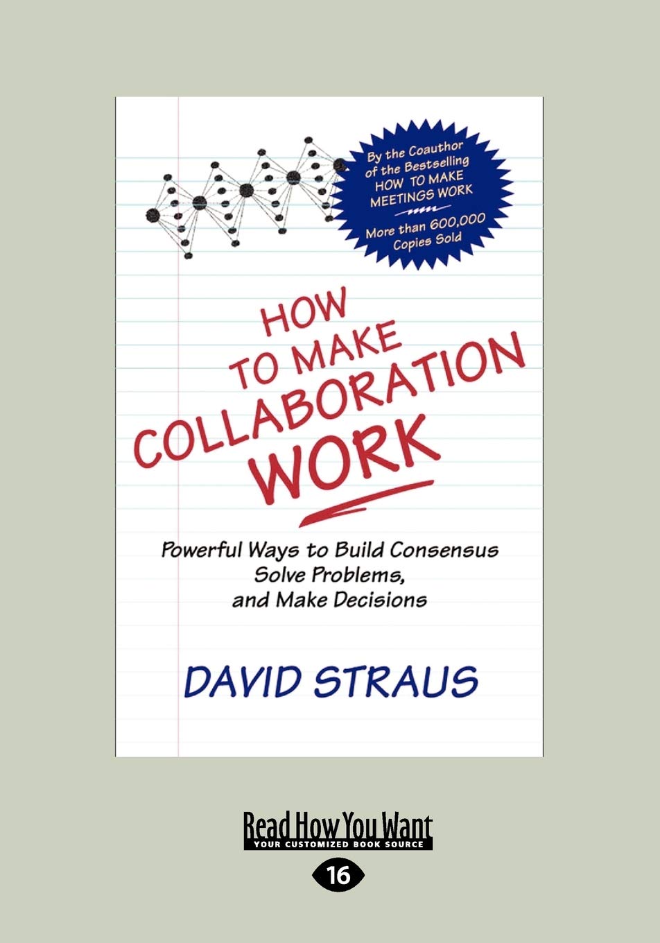 How to Make Collaboration Work: Powerful Ways to Build Consensus, Solve Problems, and Make Decisions