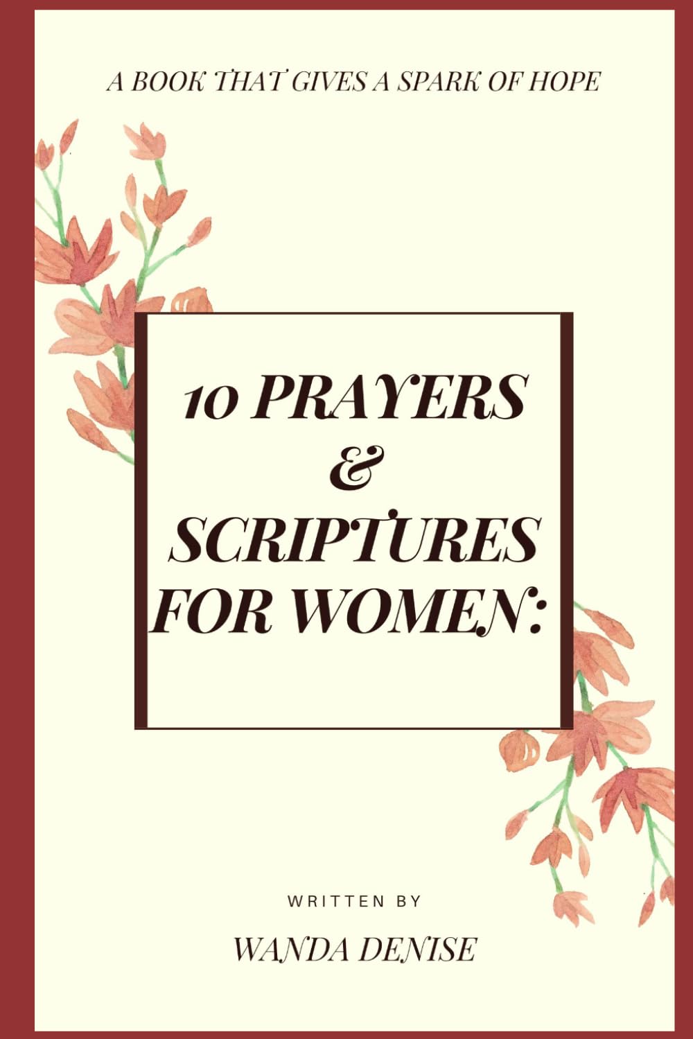 10 PRAYERS & SCRIPTURES FOR WOMEN: A BOOK THAT GIVES A SPARK OF HOPE