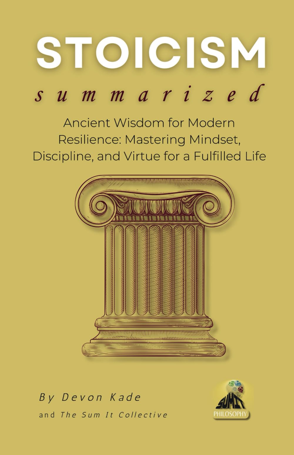 STOICISM Summarized: Ancient Wisdom for Modern Resilience: Mastering Mindset, Discipline, and Virtue for a Fulfilled Life (Philosophy Summit Collection)