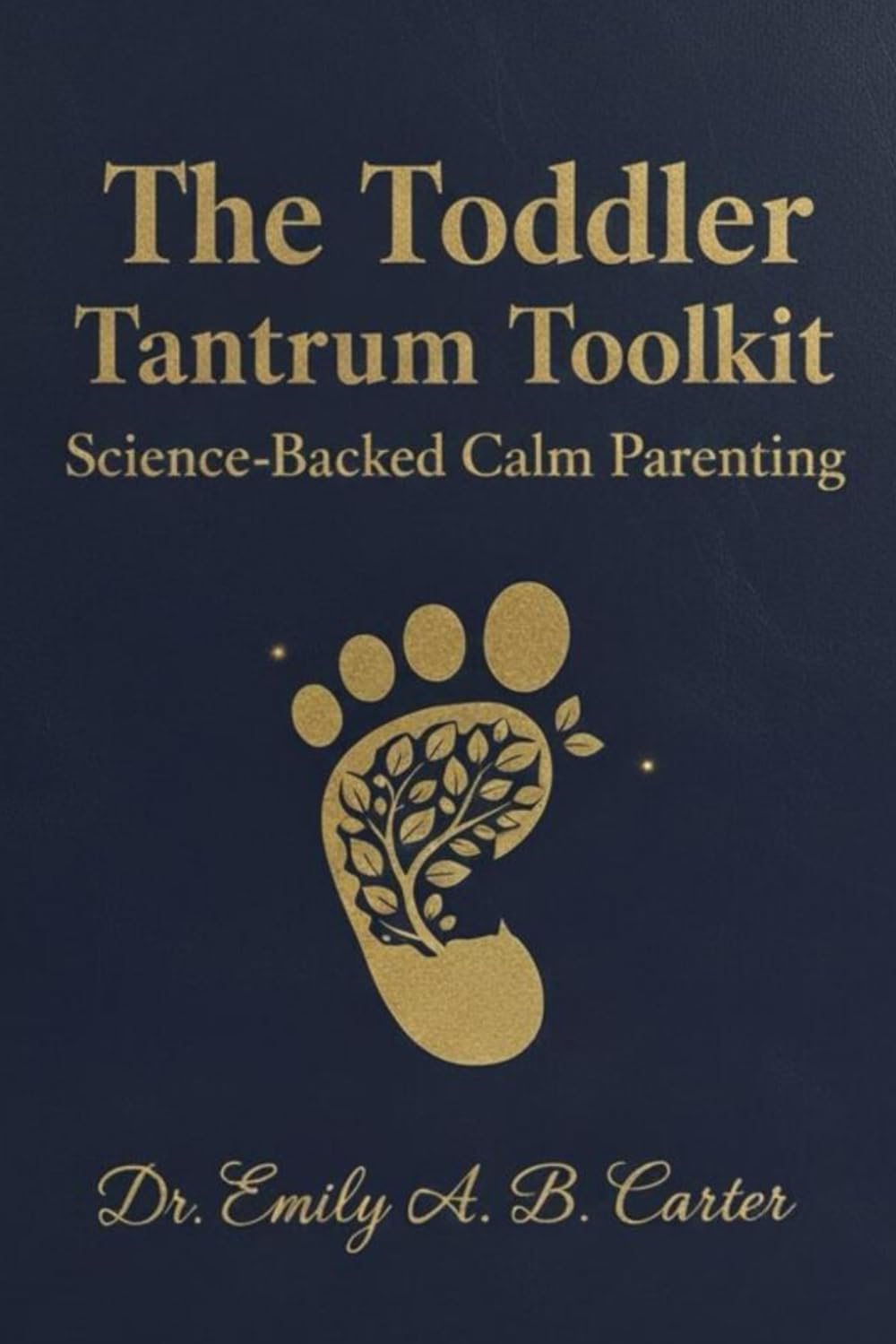 The Toddler Tantrum Toolkit: Science-Backed Calm Parenting (Toddlers (1–3 Years) Series by Dr. Emily A. B. Carter)
