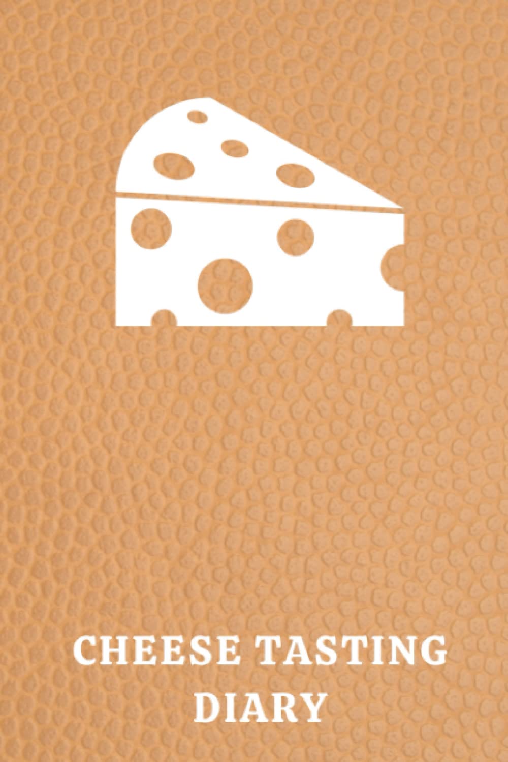 Cheese Tasting Diary: Keep Track Of And Rate All The Amazing Cheese You Have Tasted - The Perfect Gift For Cheesemonger Or Cheese Connoisseur