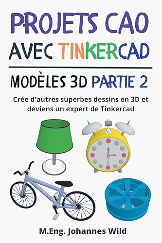Projets CAO avec Tinkercad | Modèles 3D Partie 2: Crée d'autres superbes dessins en 3D et deviens un expert de Tinkercad