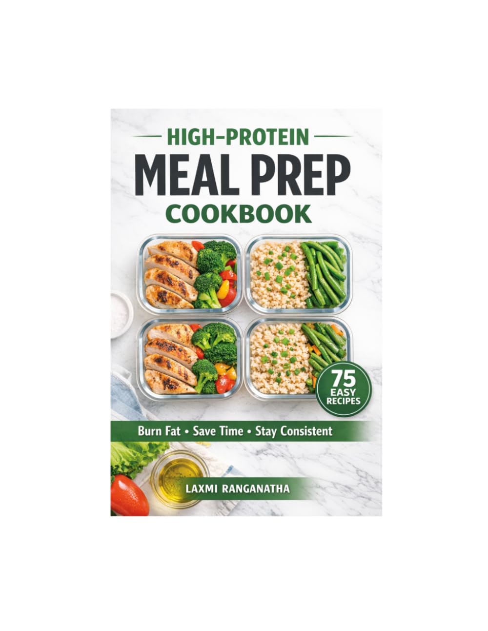 High-Protein Meal Prep Cookbook: 75 Easy Recipes to Burn Fat, Save Time & Stay Consistent with Simple Weekly Plans