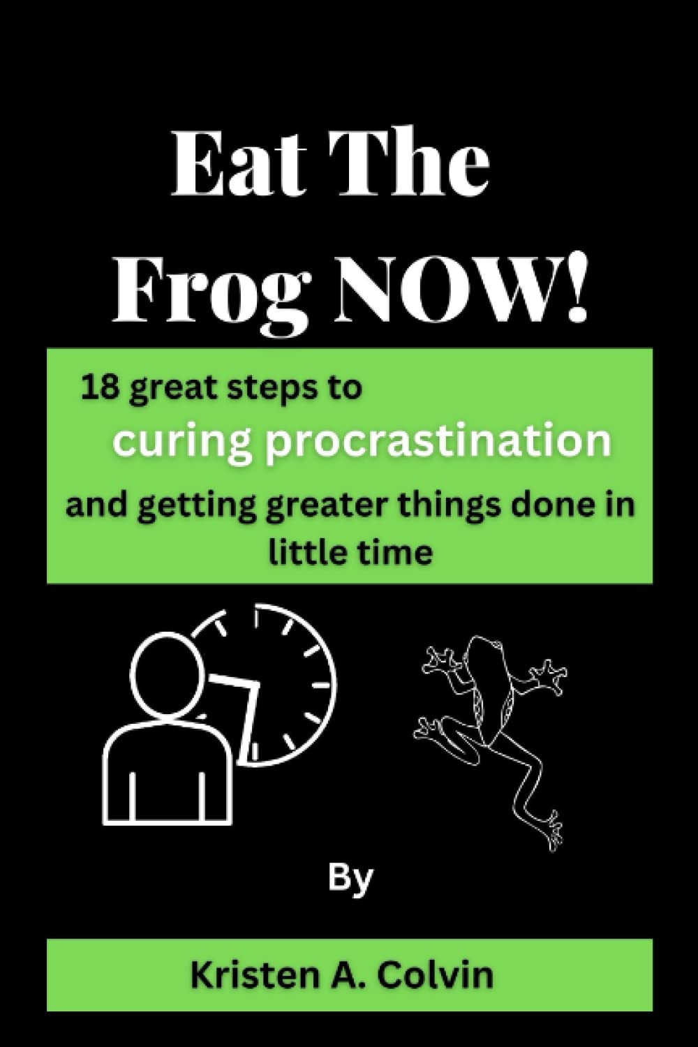 Eat The Frog NOW!: 18 great steps to curing procrastination and getting greater things done in little time