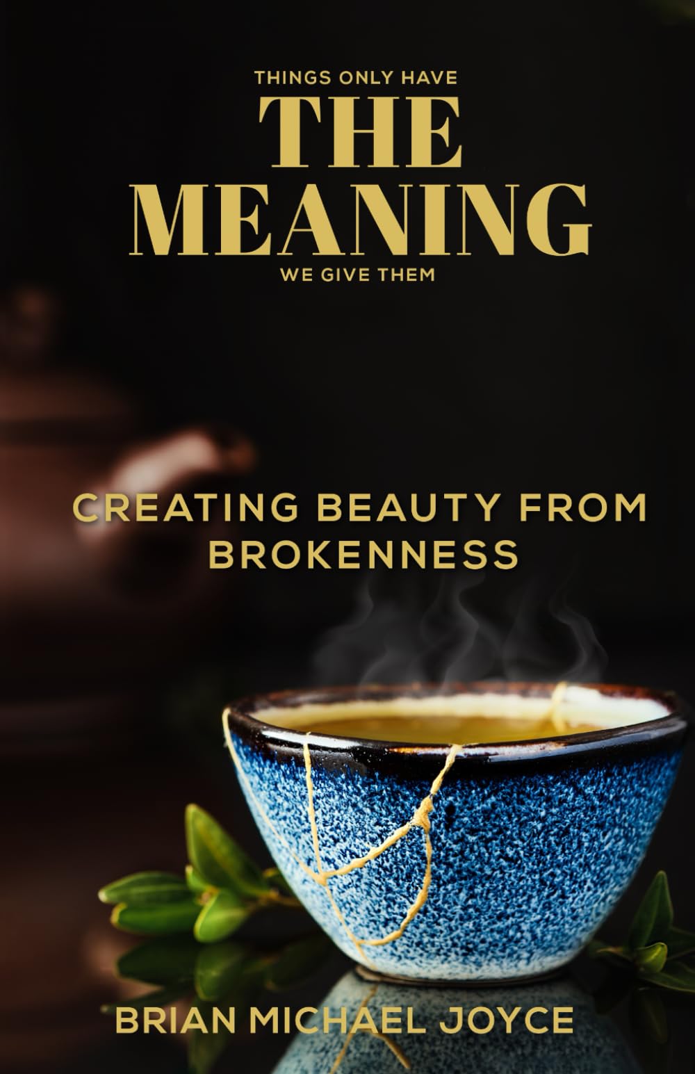THINGS ONLY HAVE THE MEANING WE GIVE THEM: CREATING BEAUTY FROM BROKENNESS