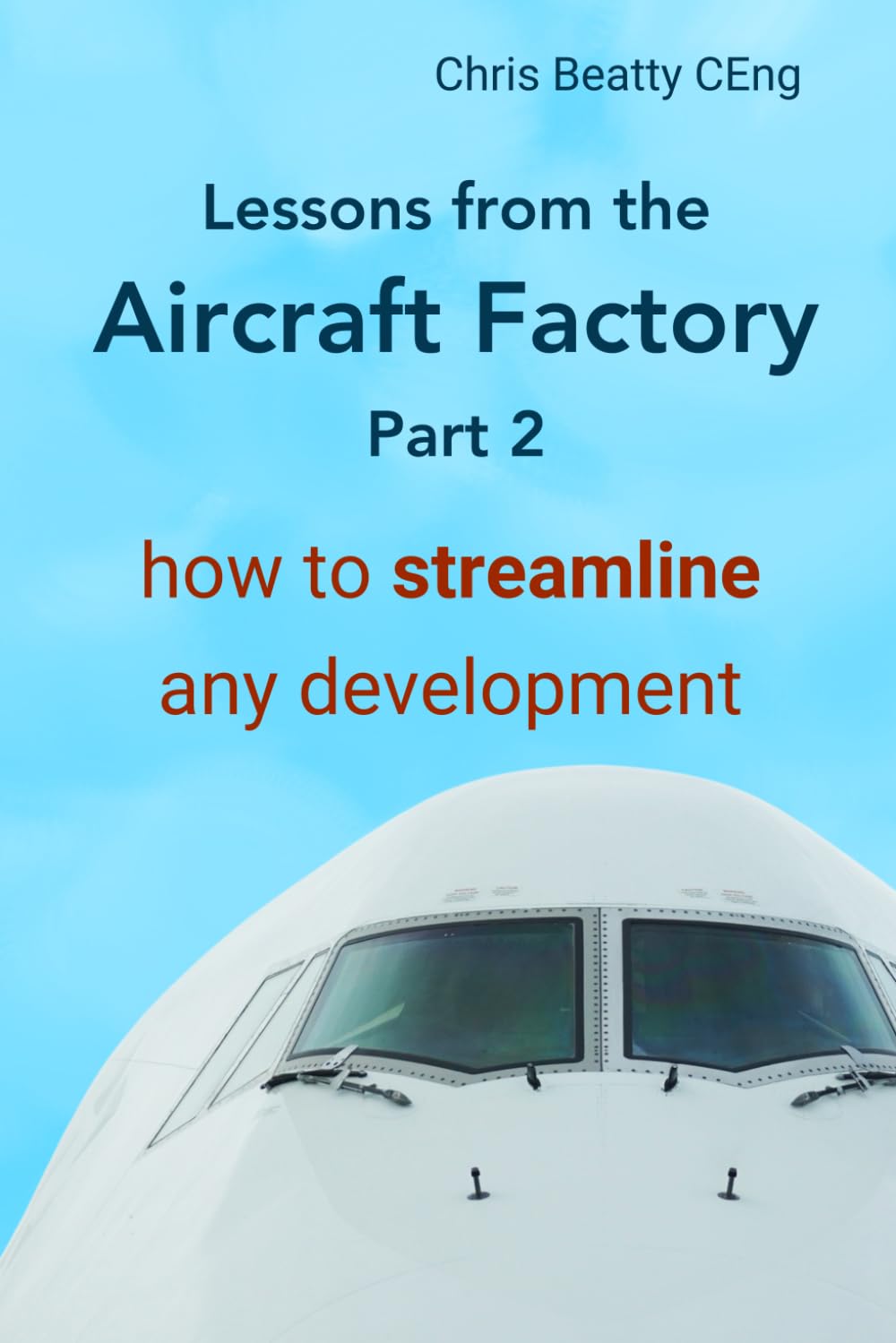 LESSONS FROM THE AIRCRAFT FACTORY Part 2: How to streamline any development. From idea to product, create lean development processes and build quality products. Practical first-hand and proven.