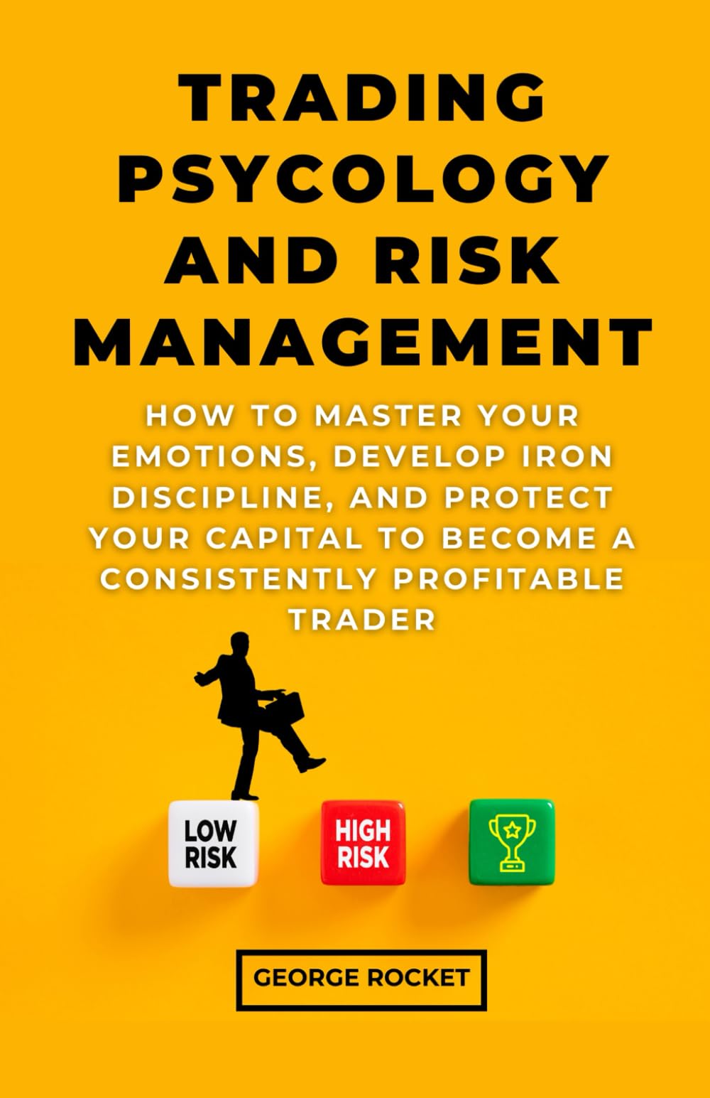 TRADING PSYCOLOGY AND RISK MANAGEMENT: How to Master Your Emotions, Develop Iron Discipline, and Protect Your Capital to Become a Consistently Profitable Trader