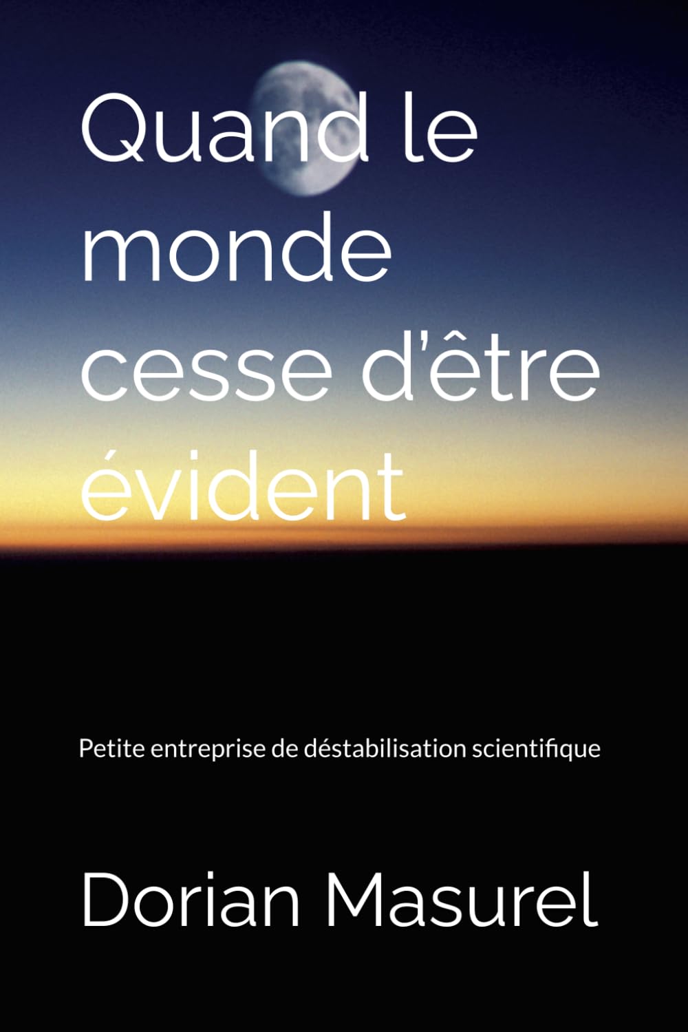 Quand le monde cesse d’être évident: Petite entreprise de déstabilisation scientifique