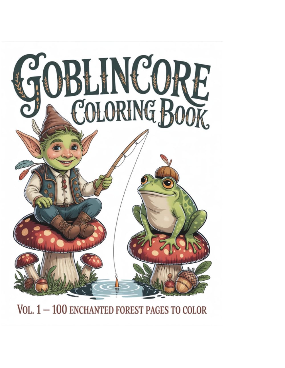 Goblincore and Enchanted Forest Coloring Book Volume 1: 100 Whimsical Forest Pages to Color — Goblins, Frogs, Mushrooms, Forest Creatures and Enchanted Nature for Adults and Teens