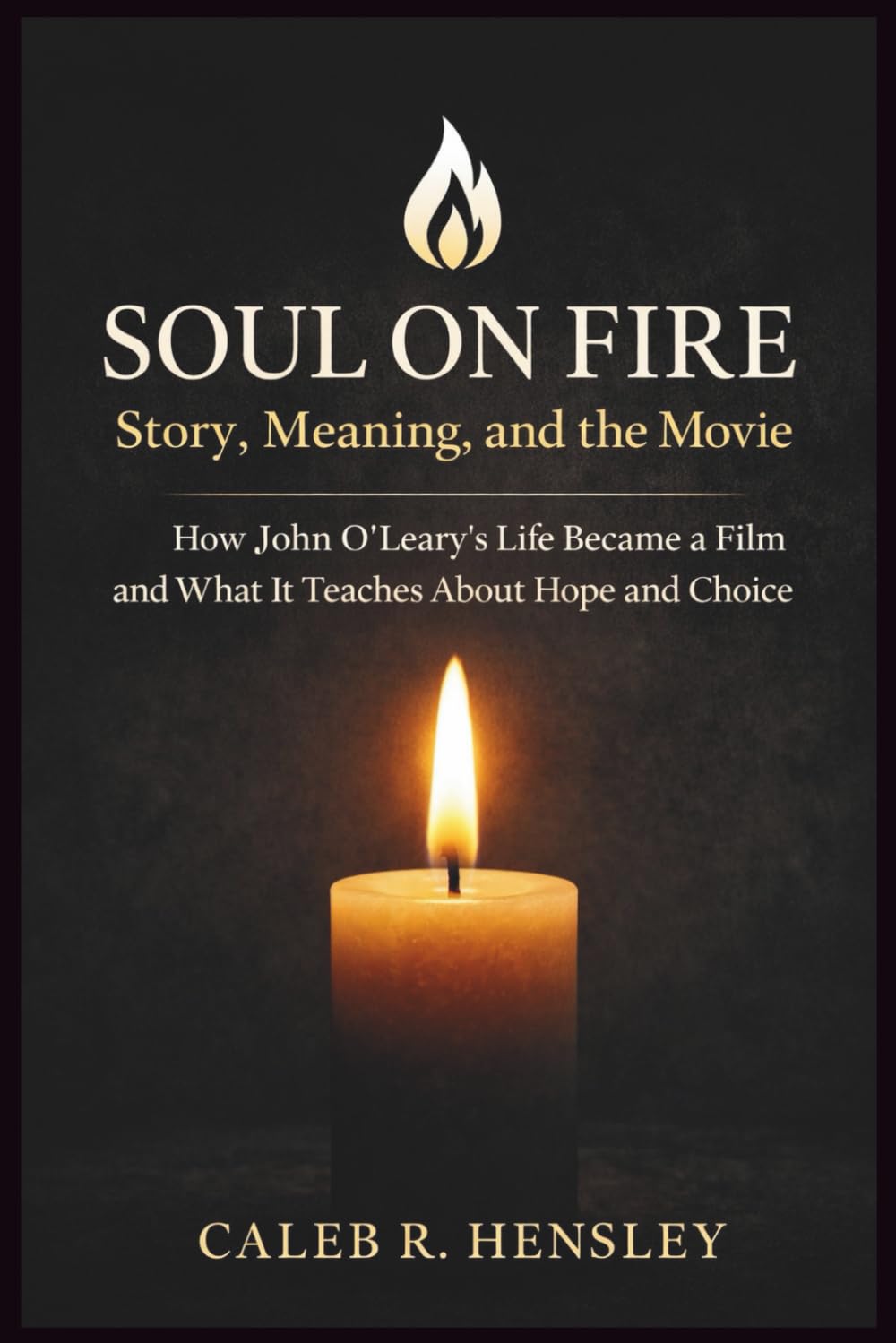 Soul on Fire: Story, Meaning, and the Movie: How John O’Leary’s Life Became a Film and What It Teaches About Hope and Choice