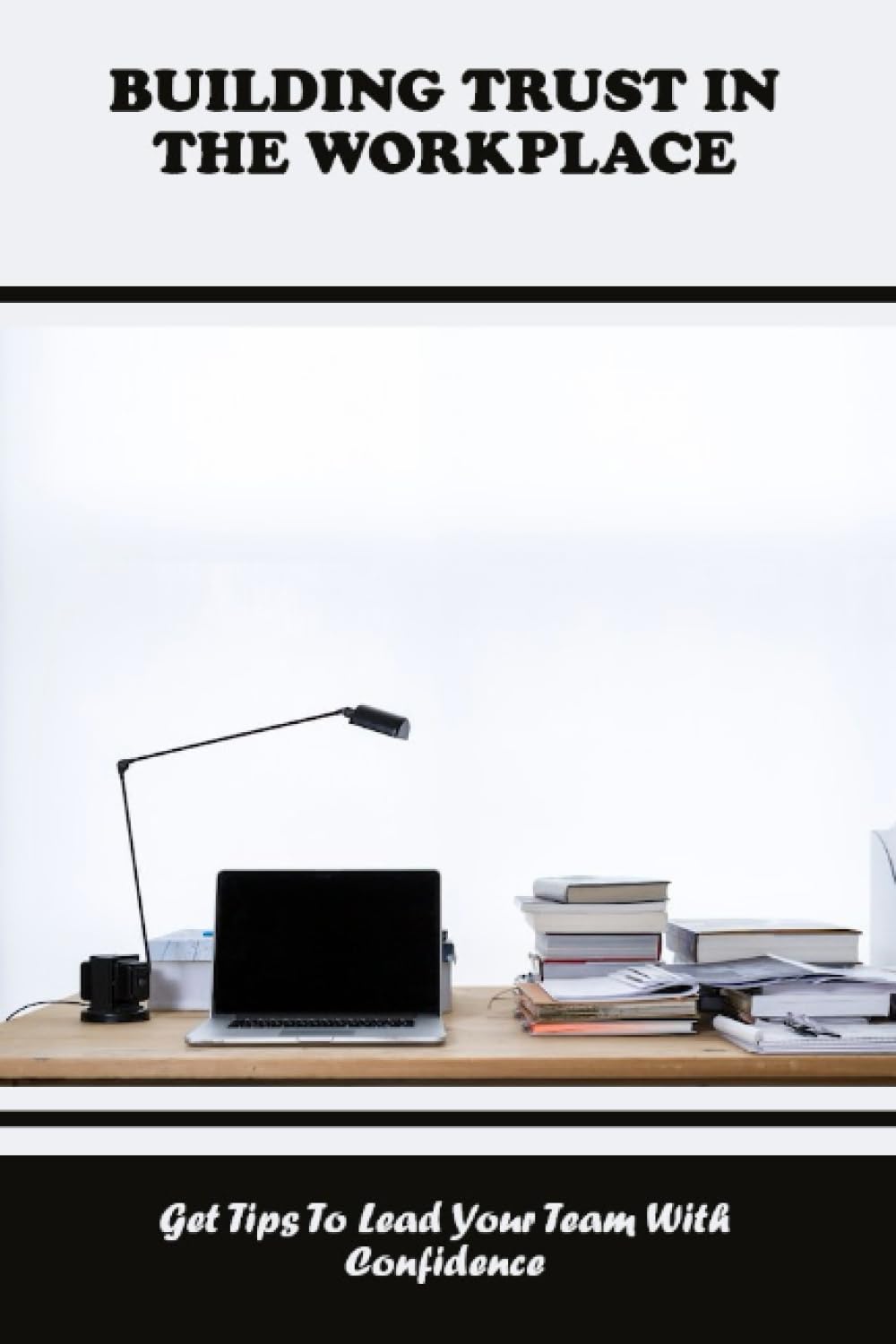 Building Trust In The Workplace: Get Tips To Lead Your Team With Confidence