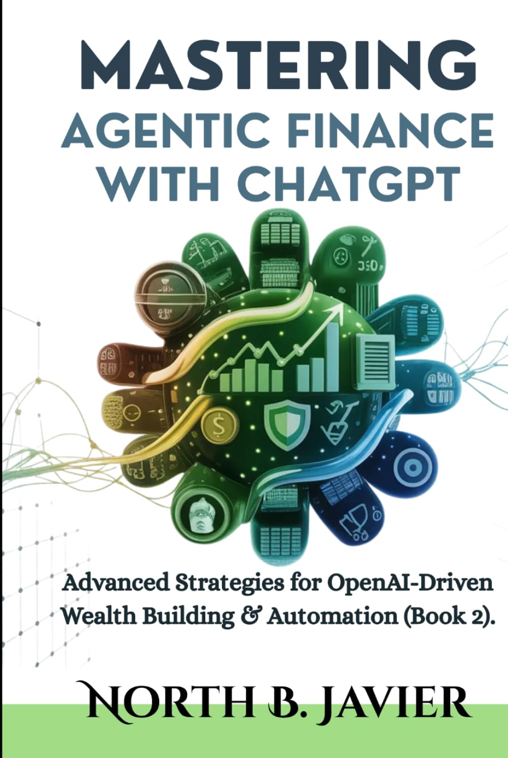 Mastering Agentic Finance with ChatGPT: Advanced Strategies for OpenAI-Driven Wealth Building & Automation (Book 2).