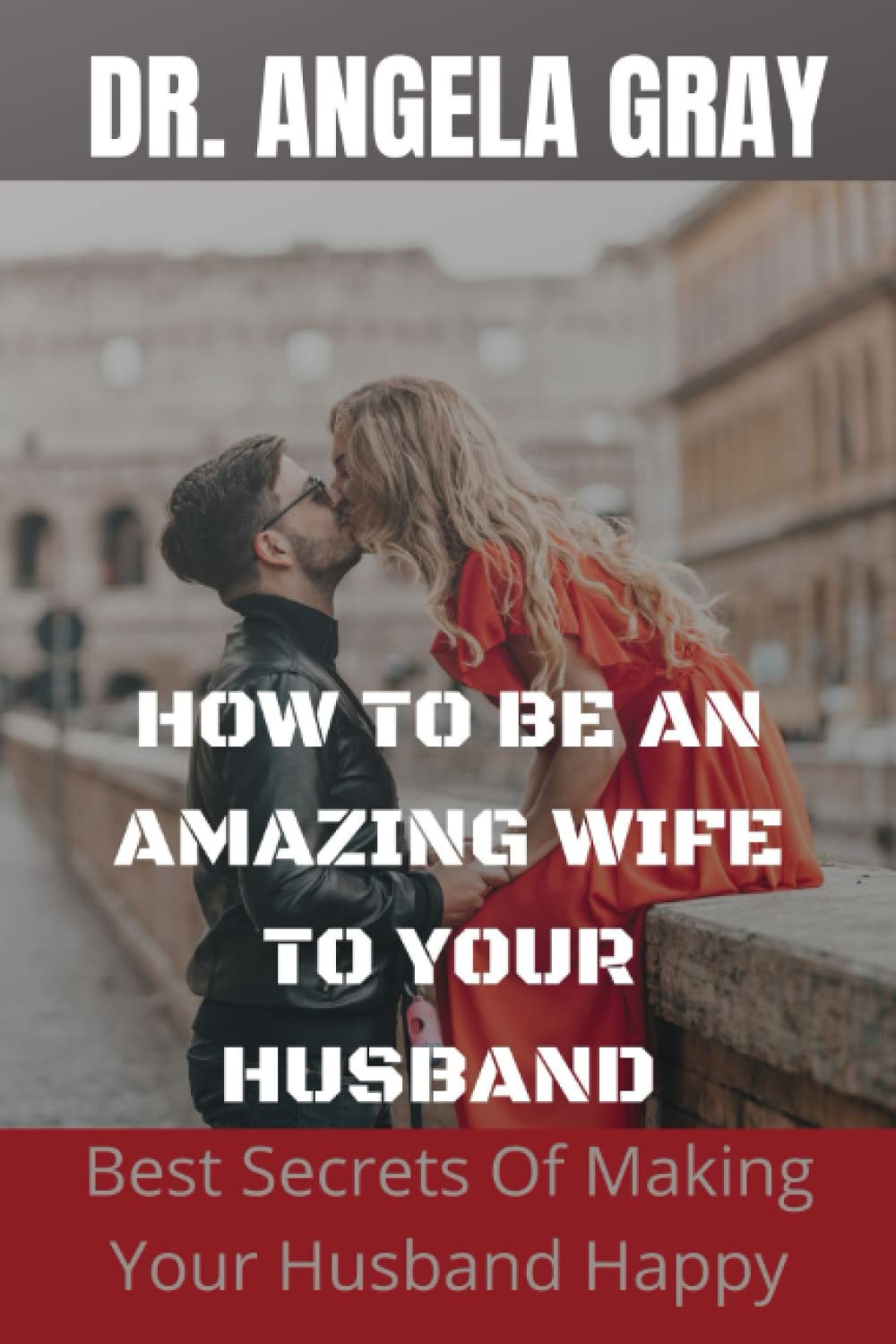HOW TO BE AN AMAZING WIFE TO YOUR HUSBAND: Best Secrets Of Making Your Husband Happy