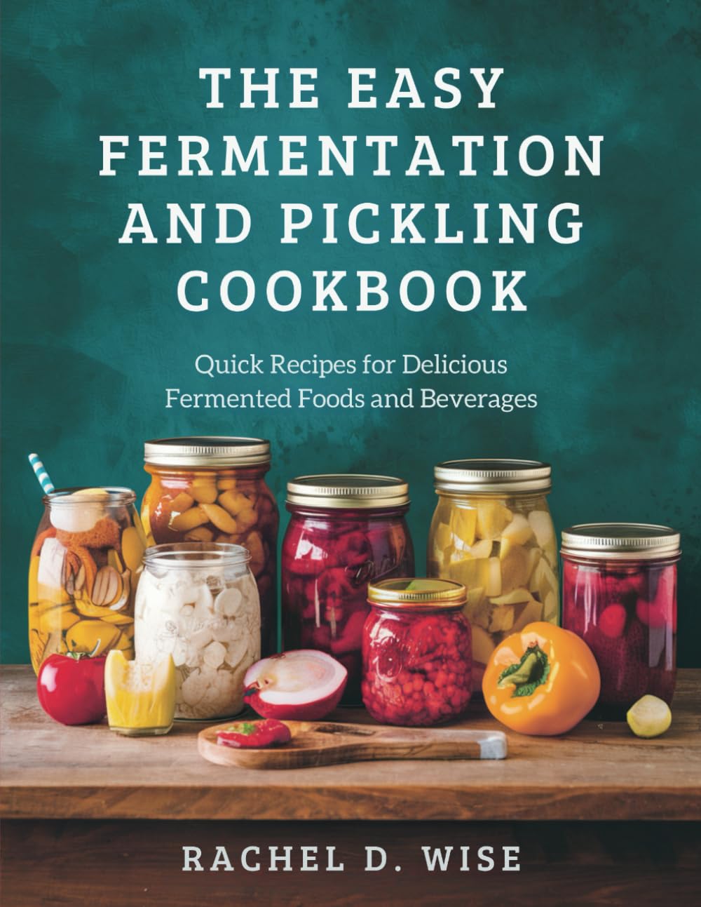 The Easy Fermentation and Pickling cookbook: Quick Recipes for Delicious Fermented Foods and Beverages