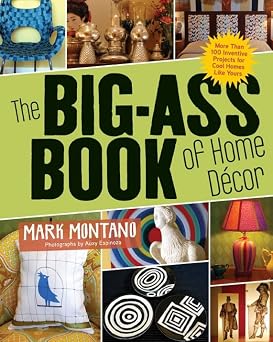 The Big-Ass Book of Home Decor More than 100 Inventive Projects for Cool Homes Like Yours