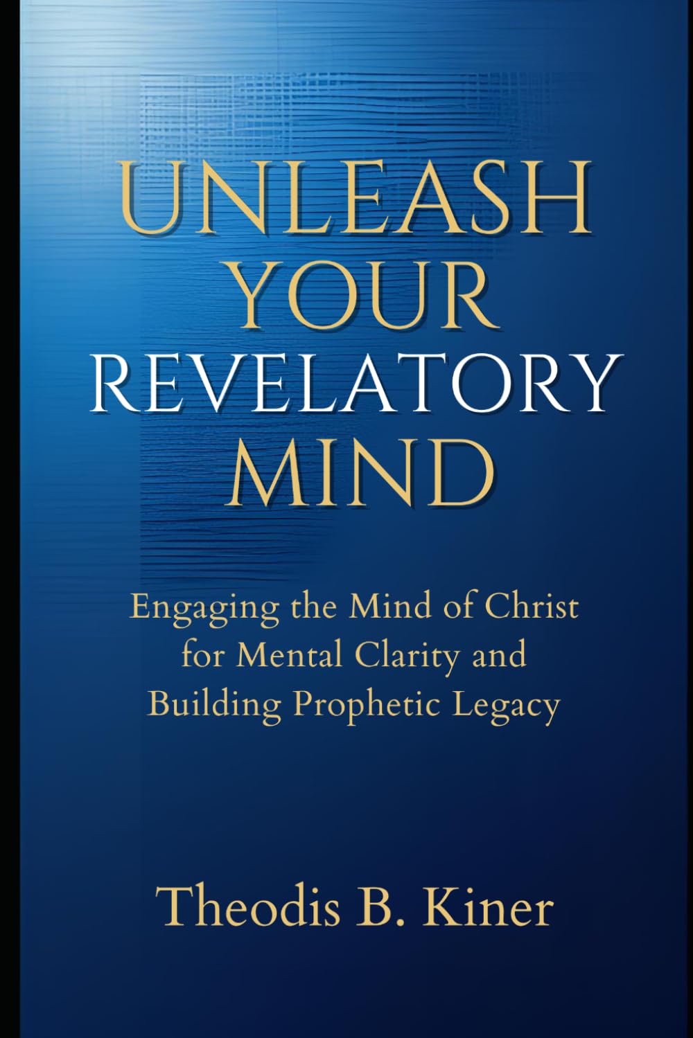 Unleash Your Revelatory Mind: Engaging the Mind of Christ for Mental Clarity and Building Prophetic Legacy