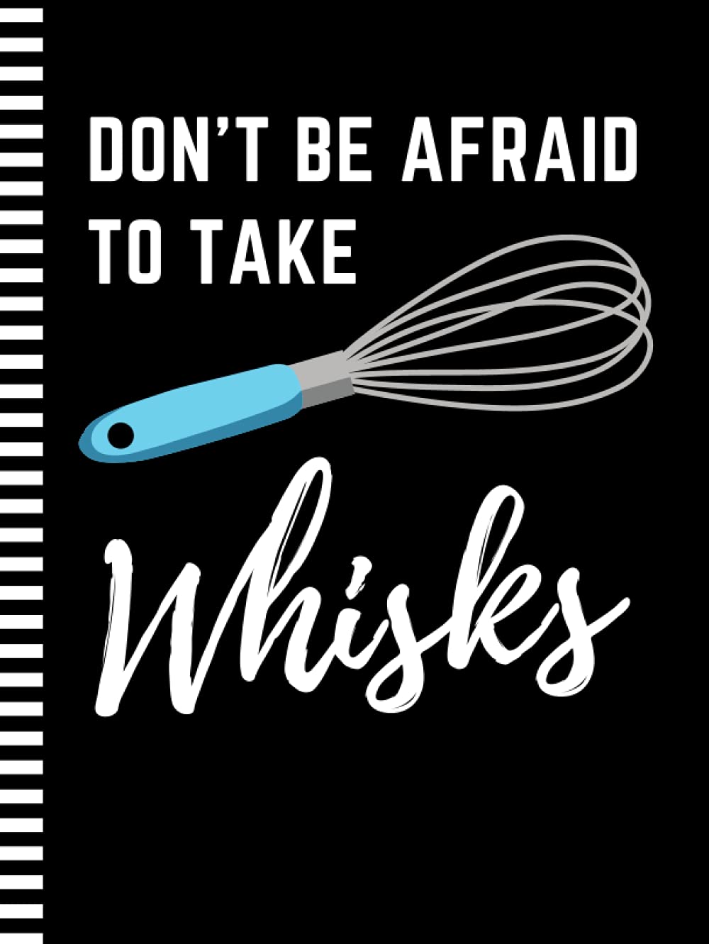 Don't Be Afraid To Take Whisks: 8.5x11 Extra Large Blank Recipe Book / Log 160 Meals In Your Own DIY Cookbook / Fun Organizer With Index Pages / Cooking Diary To Write In With Lined Sheets